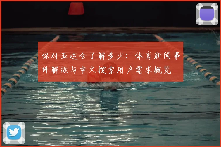 你对亚运会了解多少：体育新闻事件解读与中文搜索用户需求概览