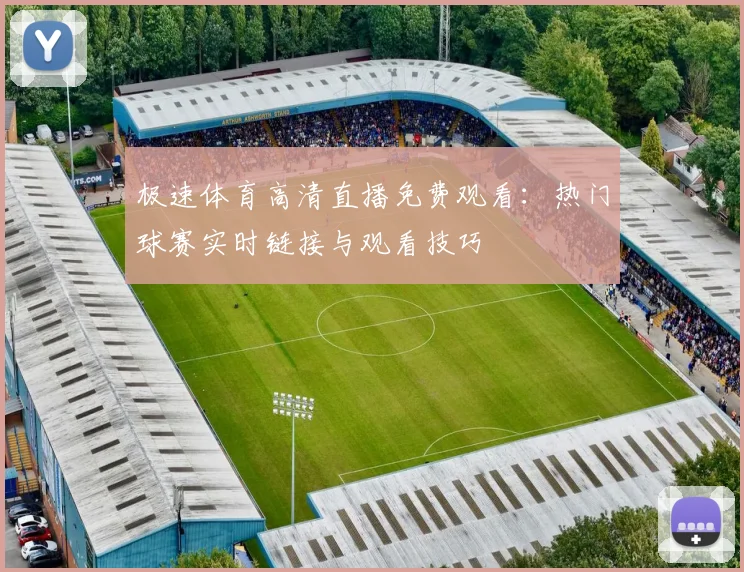 极速体育高清直播免费观看：热门球赛实时链接与观看技巧