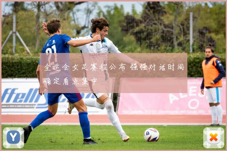 全运会女足赛程公布 强强对话时间确定看点集中