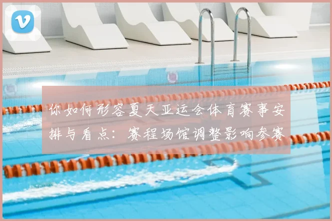 你如何形容夏天亚运会体育赛事安排与看点：赛程场馆调整影响参赛队伍