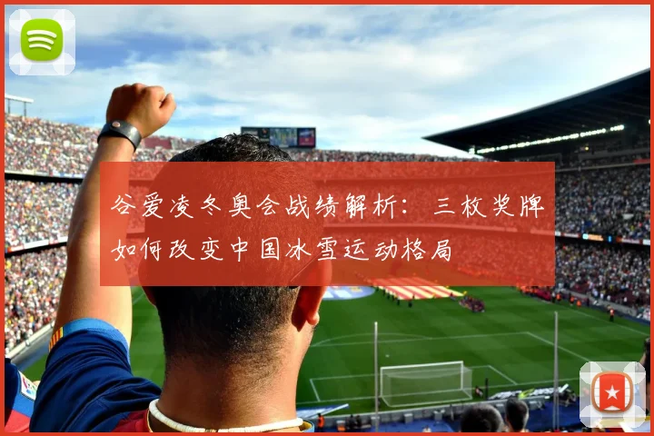 谷爱凌冬奥会战绩解析：三枚奖牌如何改变中国冰雪运动格局