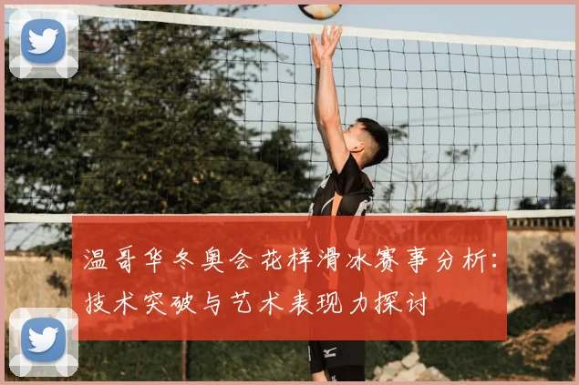 温哥华冬奥会花样滑冰赛事分析：技术突破与艺术表现力探讨