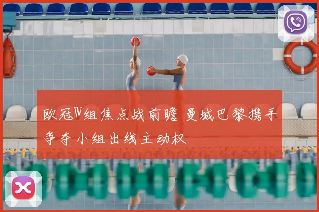 欧冠W组焦点战前瞻 曼城巴黎携手争夺小组出线主动权