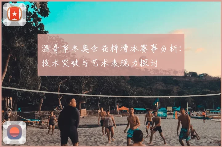 温哥华冬奥会花样滑冰赛事分析：技术突破与艺术表现力探讨