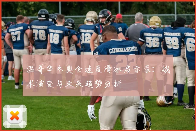 温哥华冬奥会速度滑冰启示录：战术演变与未来趋势分析