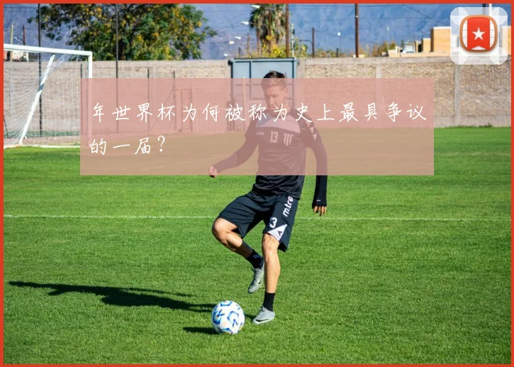 年世界杯为何被称为史上最具争议的一届？