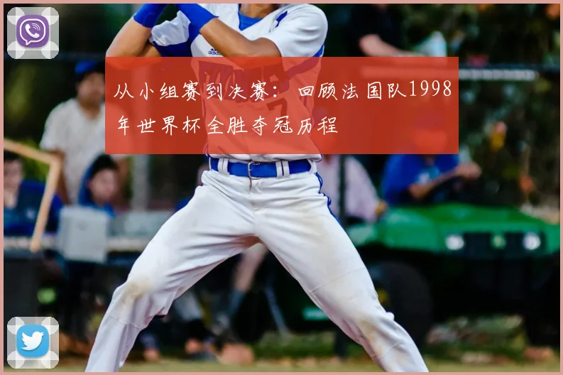 从小组赛到决赛:回顾法国队1998年世界杯全胜夺冠历程