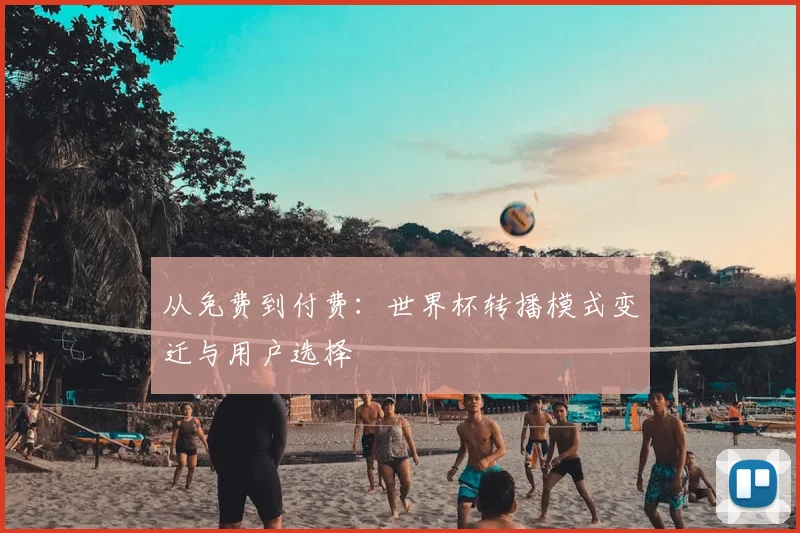 从免费到付费：世界杯转播模式变迁与用户选择
