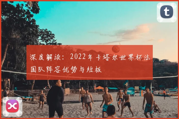 深度解读:2022年卡塔尔世界杯法国队阵容优势与短板