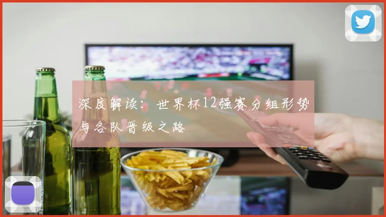 深度解读：世界杯12强赛分组形势与各队晋级之路