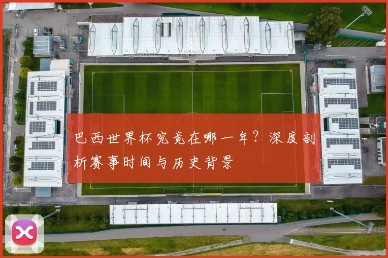 巴西世界杯究竟在哪一年？深度剖析赛事时间与历史背景