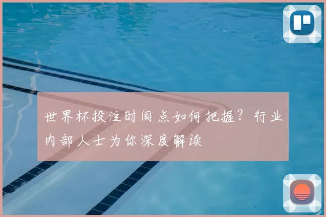 世界杯投注时间点如何把握?行业内部人士为你深度解读