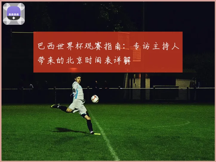 巴西世界杯观赛指南：专访主持人带来的北京时间表详解