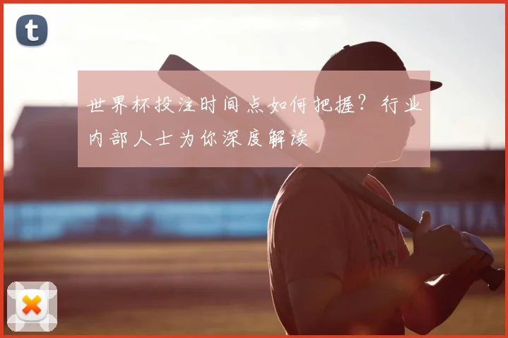 世界杯投注时间点如何把握?行业内部人士为你深度解读