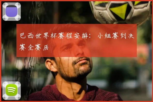 巴西世界杯赛程安排：小组赛到决赛全赛历
