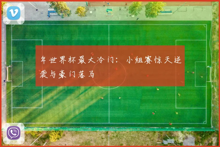 年世界杯最大冷门:小组赛惊天逆袭与豪门落马