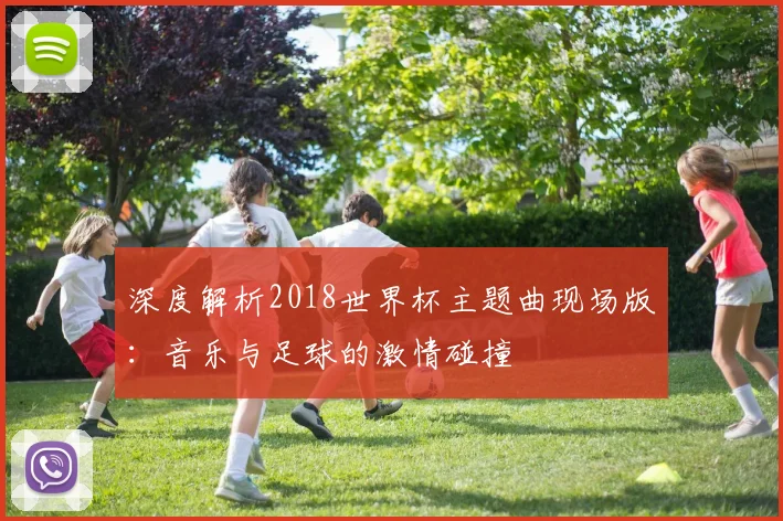 深度解析2018世界杯主题曲现场版：音乐与足球的激情碰撞