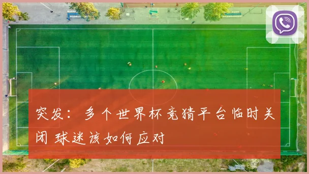 突发:多个世界杯竞猜平台临时关闭 球迷该如何应对