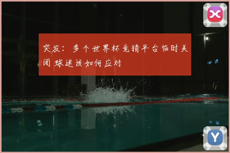 突发:多个世界杯竞猜平台临时关闭 球迷该如何应对
