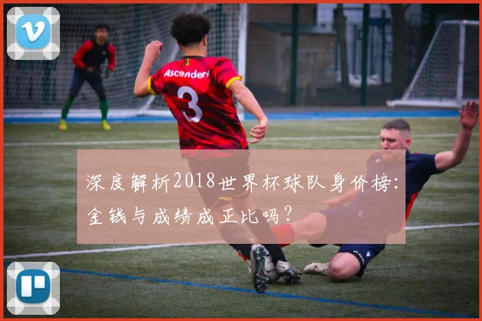 深度解析2018世界杯球队身价榜：金钱与成绩成正比吗？