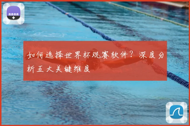 如何选择世界杯观赛软件?深度分析五大关键维度