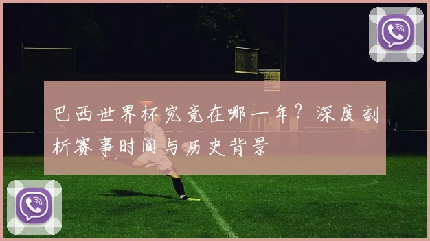 巴西世界杯究竟在哪一年？深度剖析赛事时间与历史背景