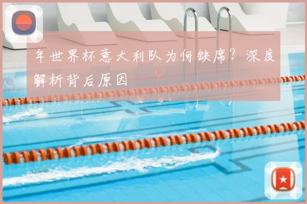 年世界杯意大利队为何缺席？深度解析背后原因