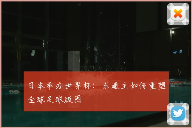 日本举办世界杯:东道主如何重塑全球足球版图