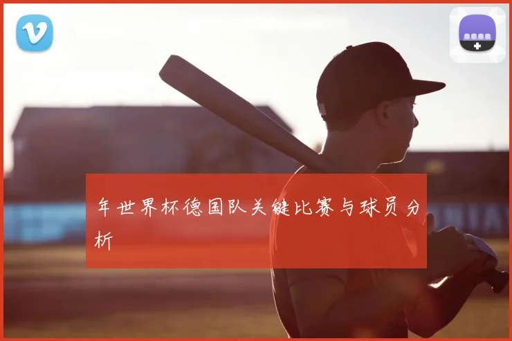 年世界杯德国队关键比赛与球员分析